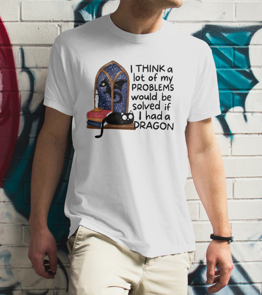 I Think A Lot Of My Problems Would Be Solved If I Had A Dragon Black Cat And Books T-Shirt