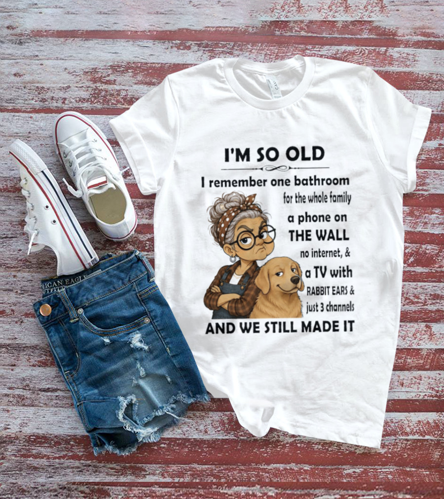 I'm So Old I Remember One Bathroom Whole Family Phone On Wall No Internet TV Rabbit Ears Just 3 Channels Still Made It T-Shirt