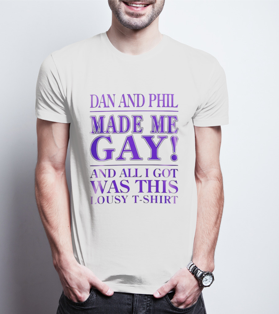 Dan And Phil Made Me Gay And All I Got Was This Lousy T T-Shirt