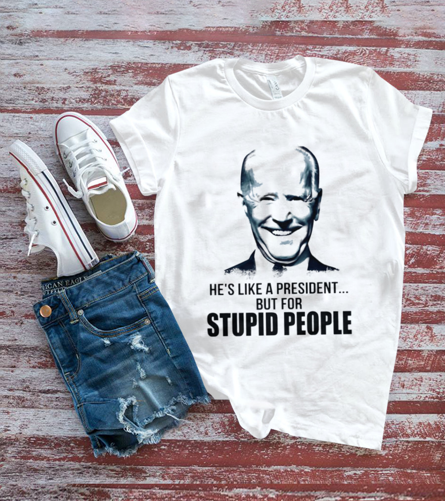 Joe Biden He's Like A President But For Stupid People T-Shirt