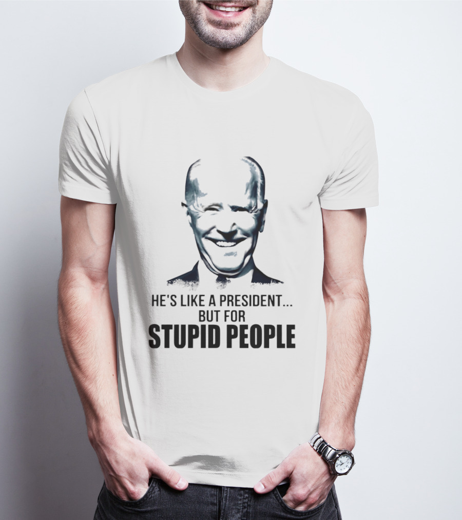 Joe Biden He's Like A President But For Stupid People T-Shirt