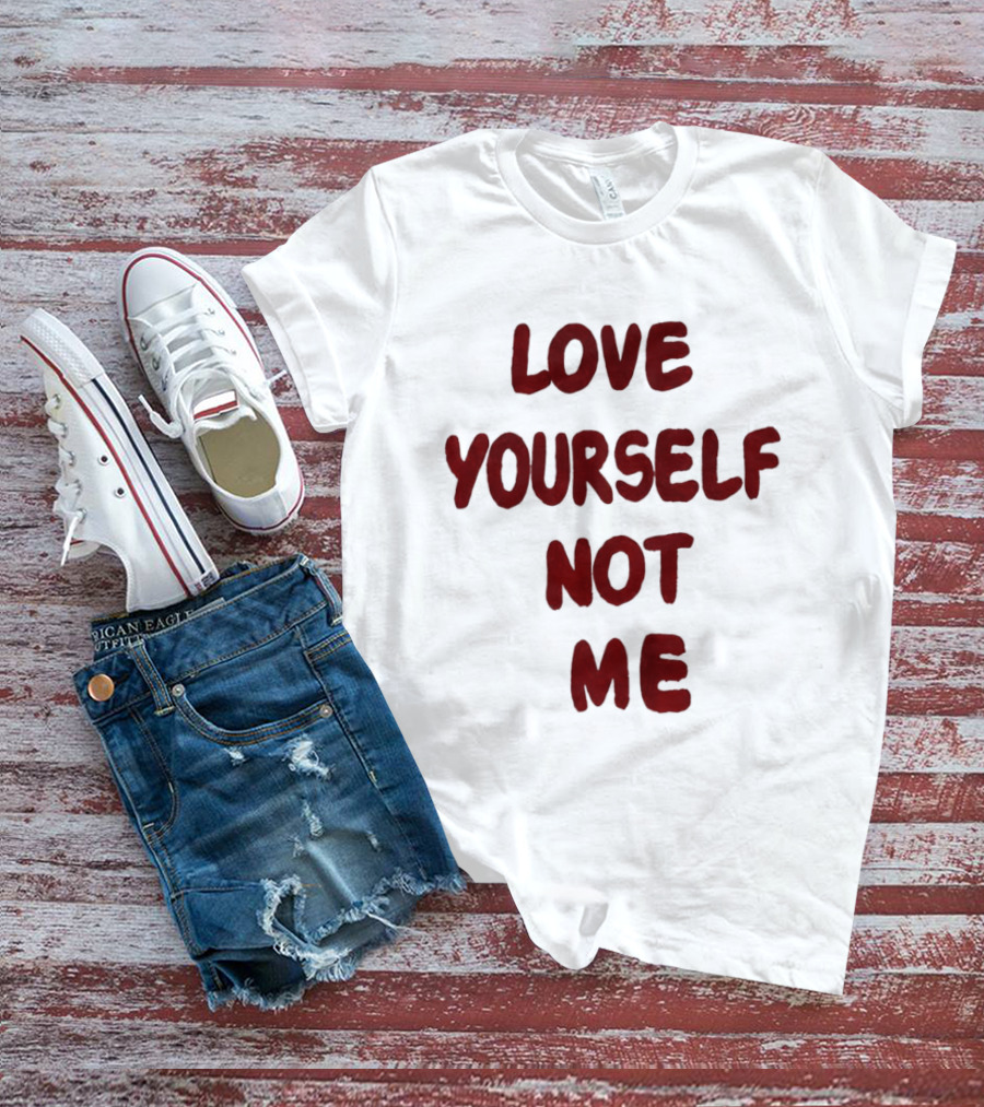 Love Yourself Not Me T-Shirt