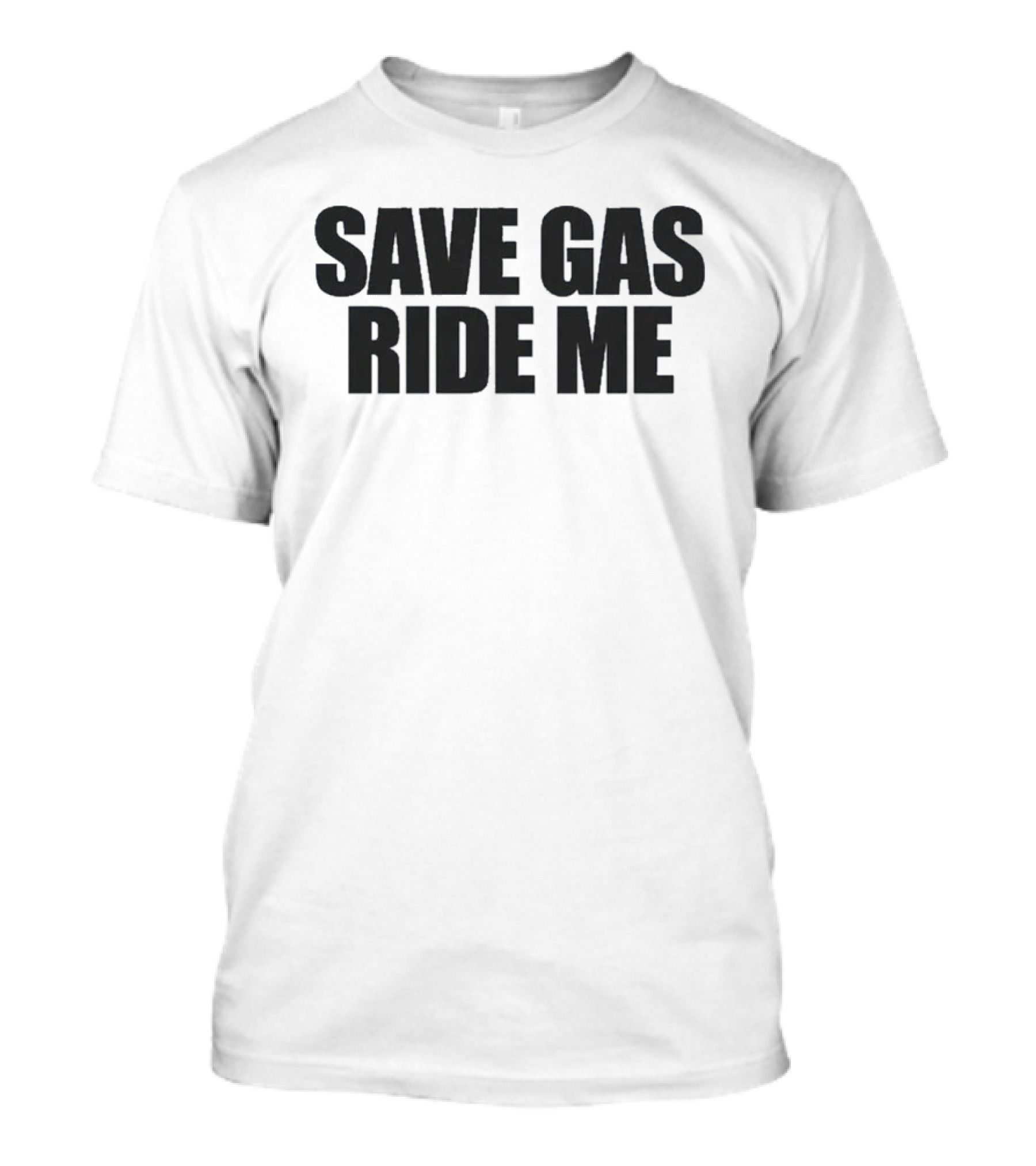 Save Gas Ride Me T-Shirt