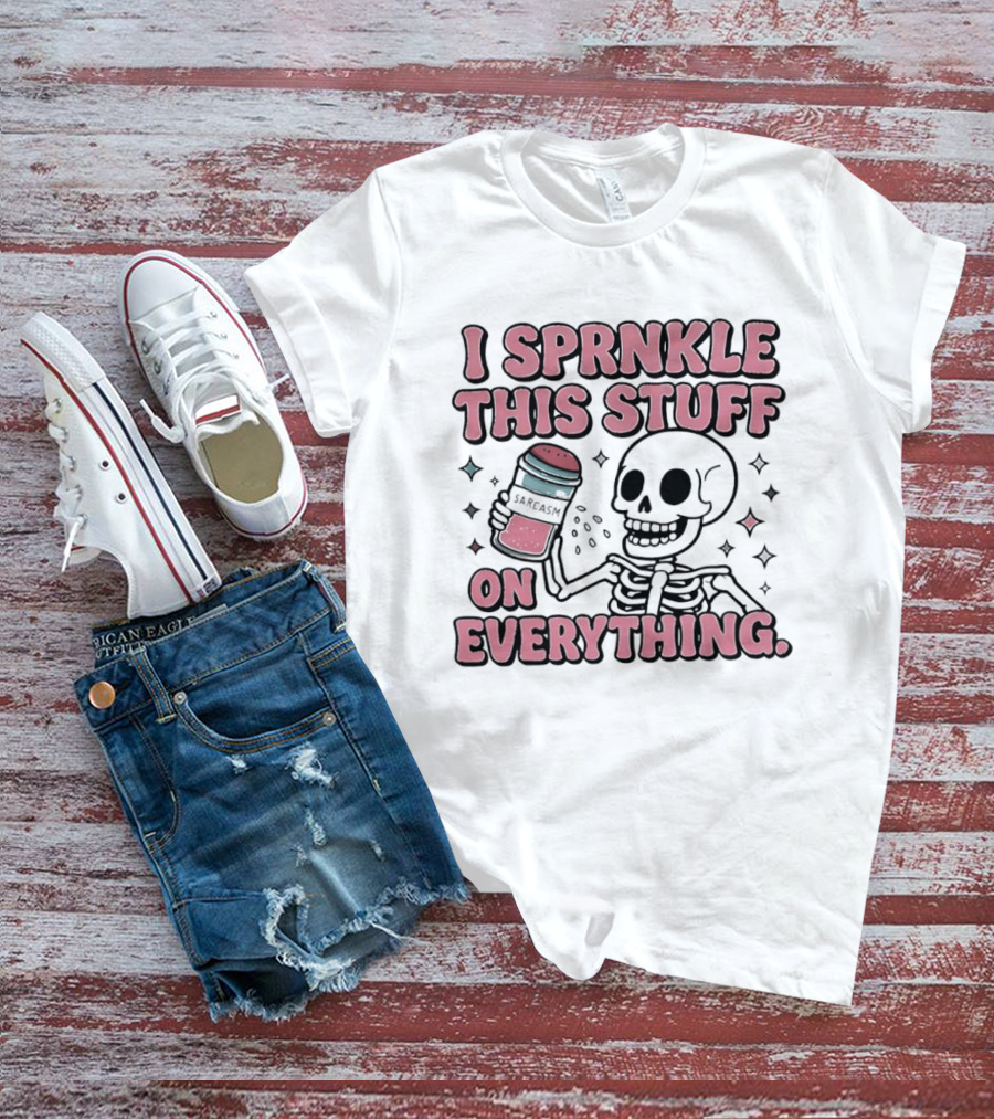 Skeleton Sarcasm I Sprinkle This Stuff On Everything T-Shirt
