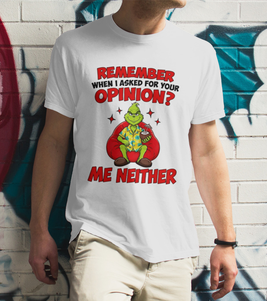 Remember When I Asked For Your Opinion Grinch Me Neither T-Shirt