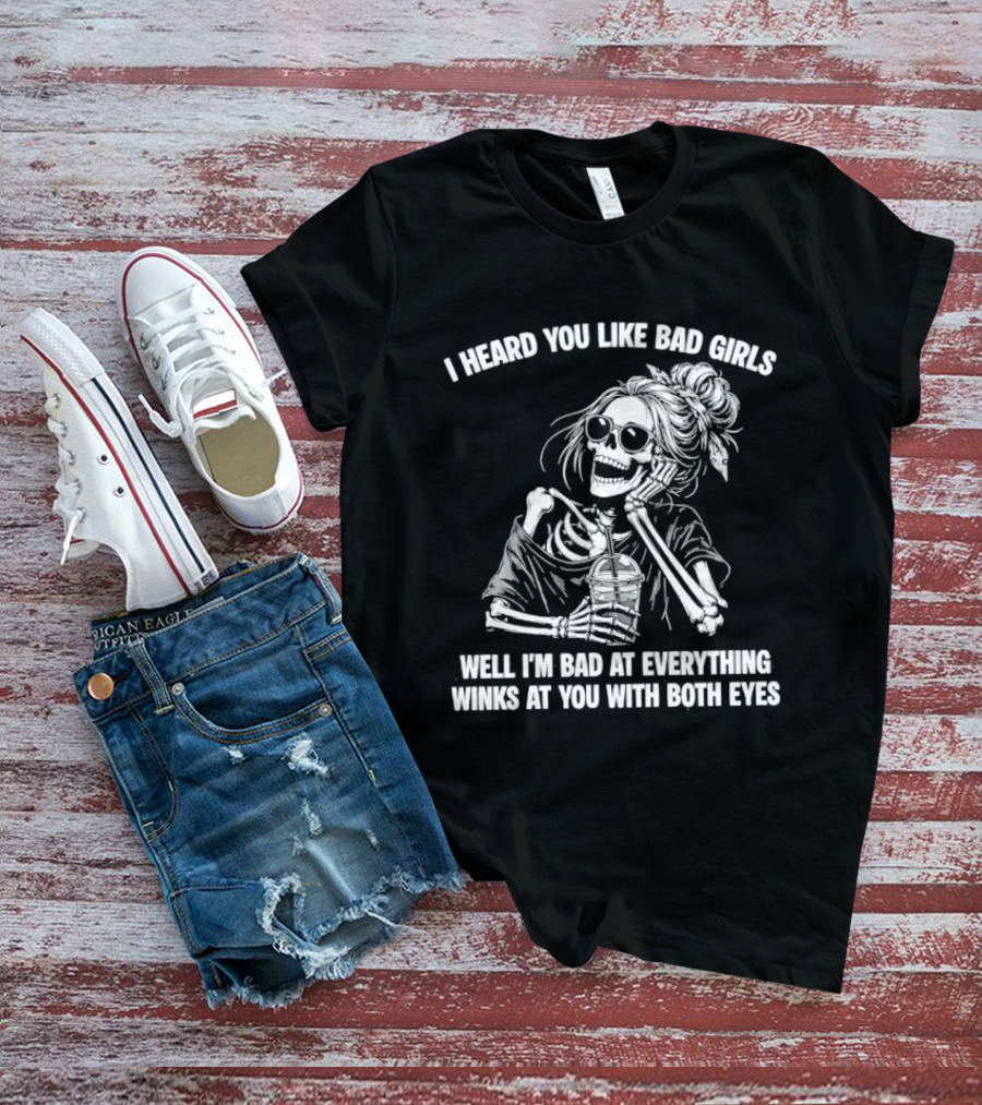I Heard You Like Bad Girls Well I'm Bad At Everything Winks At You With Both Eyes Skeleton T-Shirt
