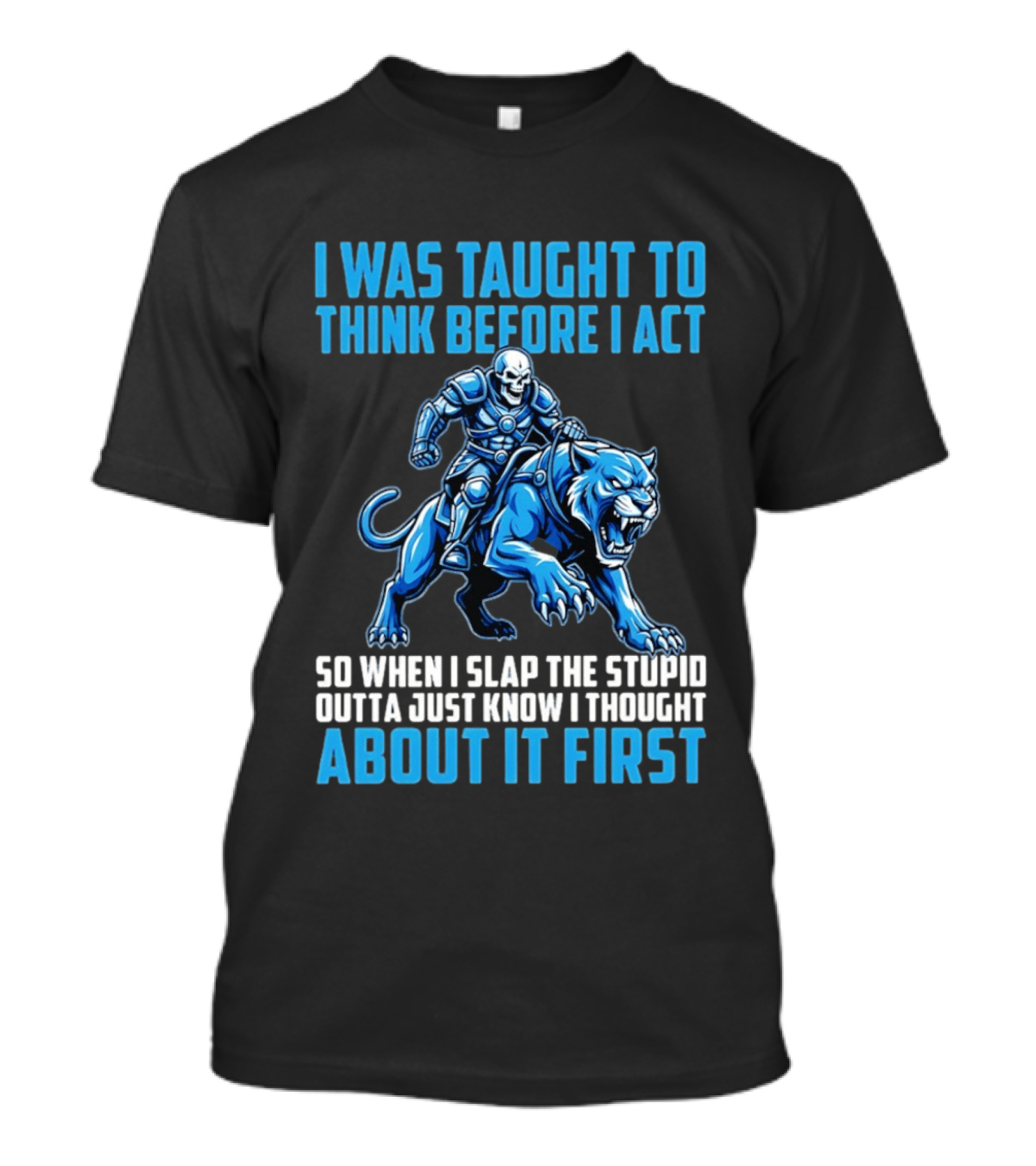 I Was Taught To Think Before I Act So When I Slap The Stupid Outta Just Know I Thought About It First T-Shirt