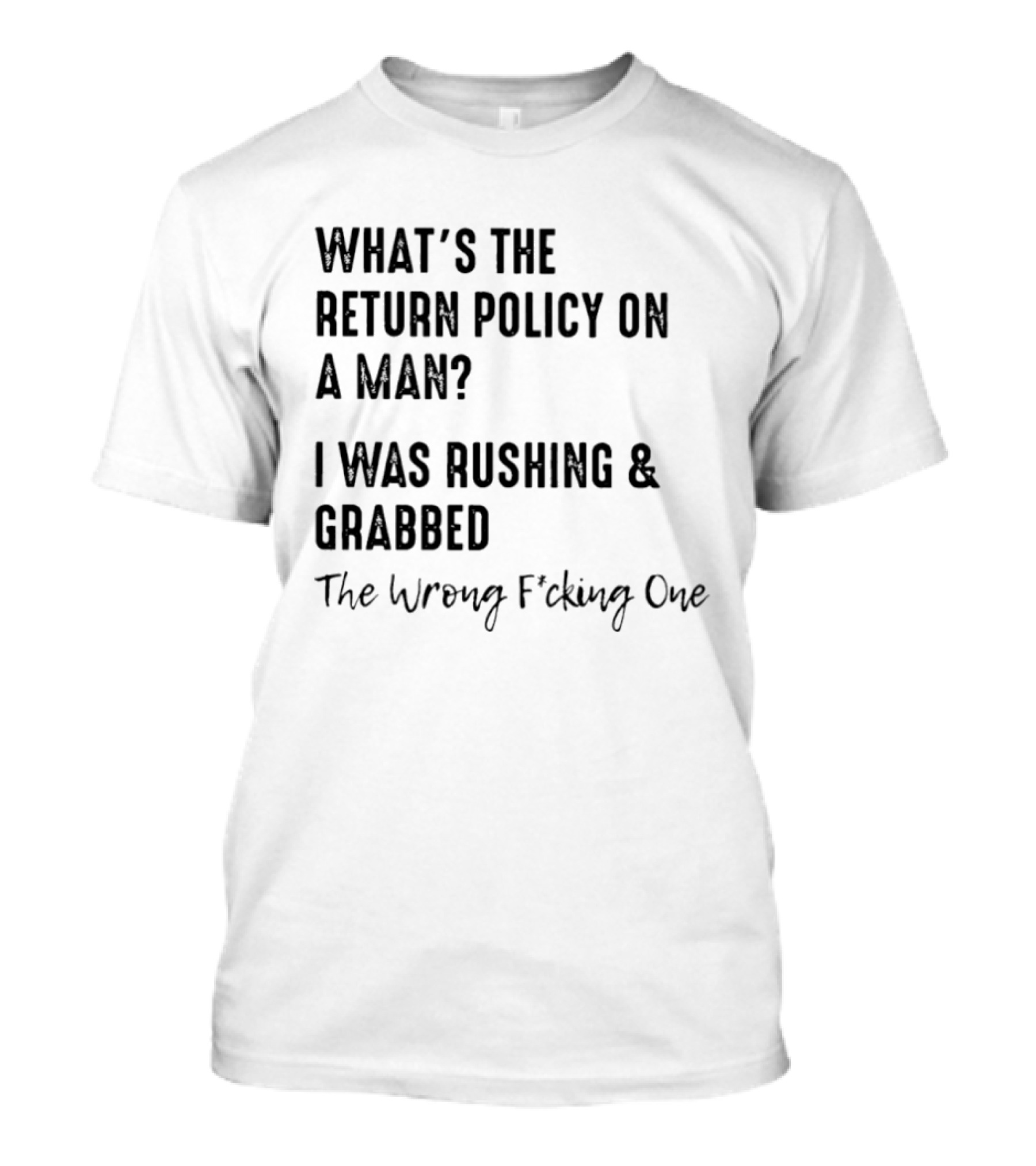 What's The Return Policy On A Man I Was Rushing Grabbed The Wrong F*cking One T-Shirt
