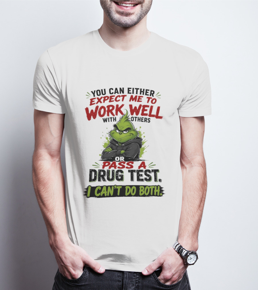 You Can Either Expect Me To Work Well With Others Or Pass A Drug Test I Can't Do Both Grinch T-Shirt