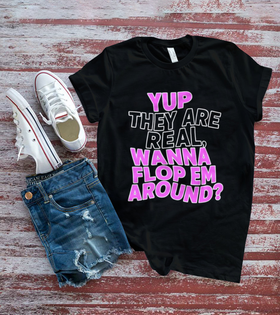 Yup They Are Real Wanna Flop Em Around T-Shirt