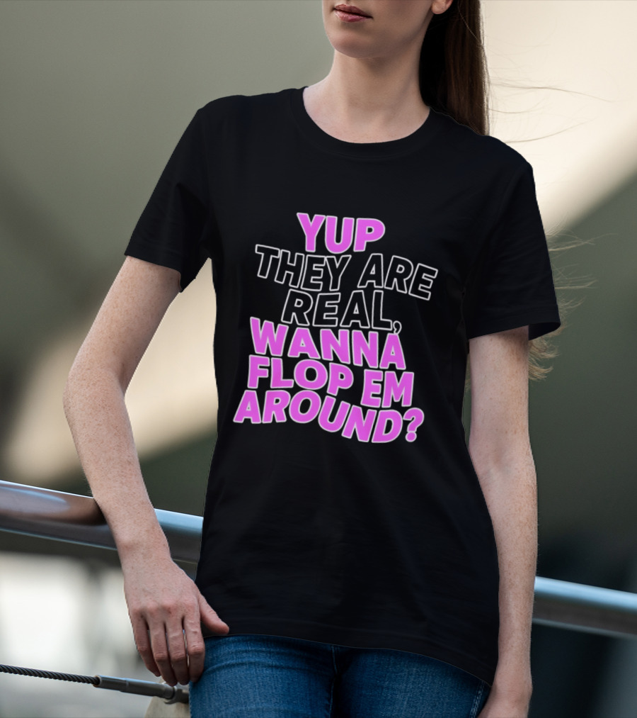 Yup They Are Real Wanna Flop Em Around T-Shirt