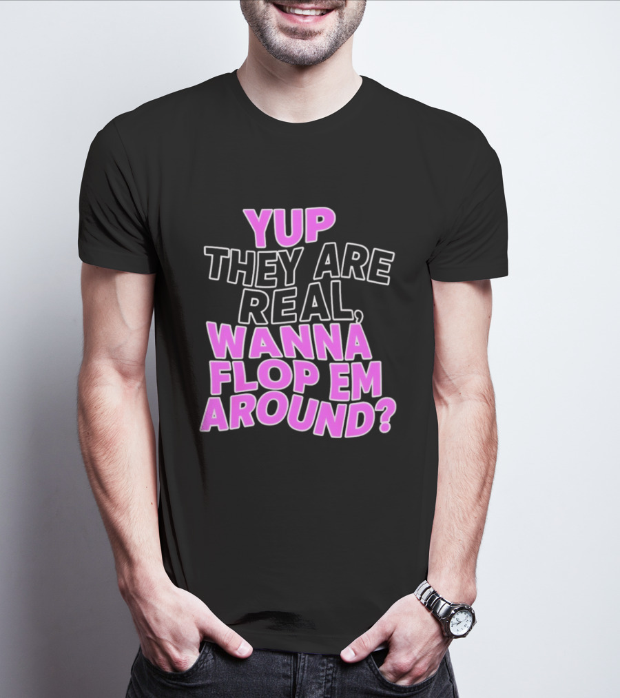 Yup They Are Real Wanna Flop Em Around T-Shirt