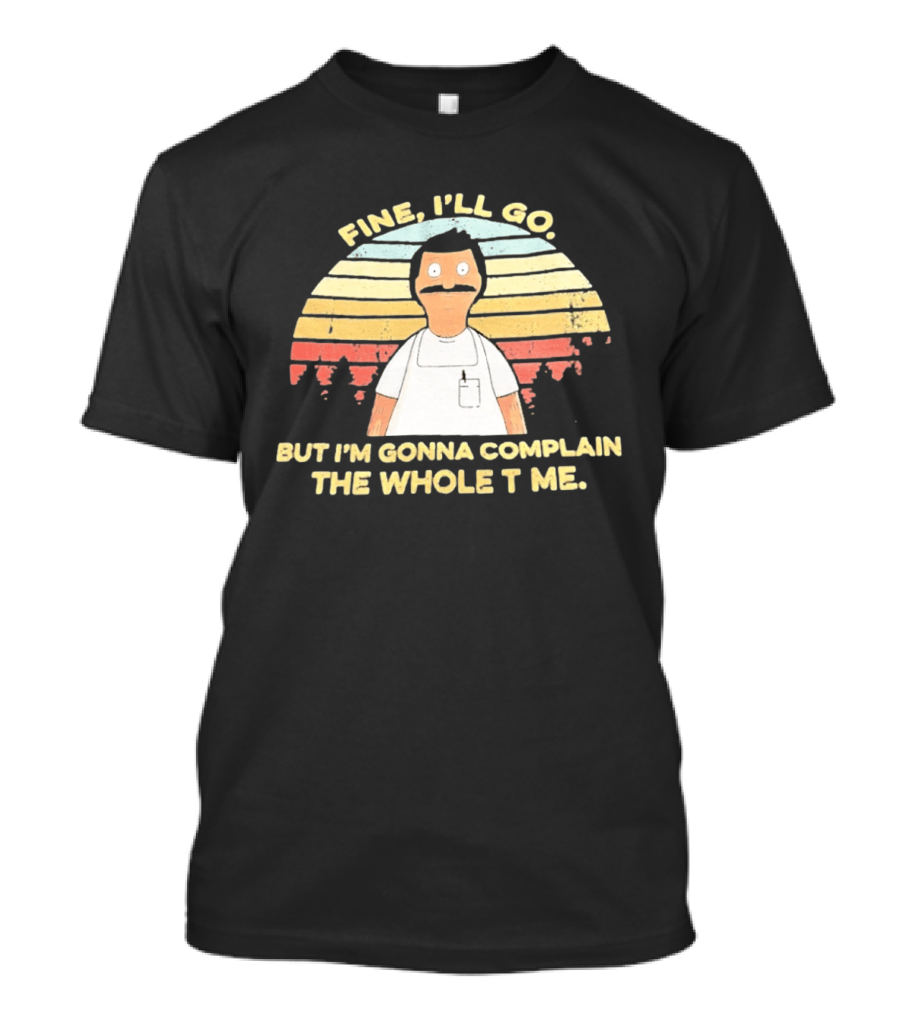 Bob Belcher Fine I'll Go But I'm Gonna Complain T-Shirt