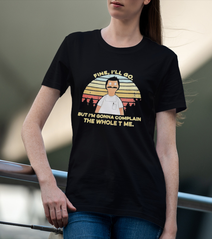 Bob Belcher Fine I'll Go But I'm Gonna Complain T-Shirt