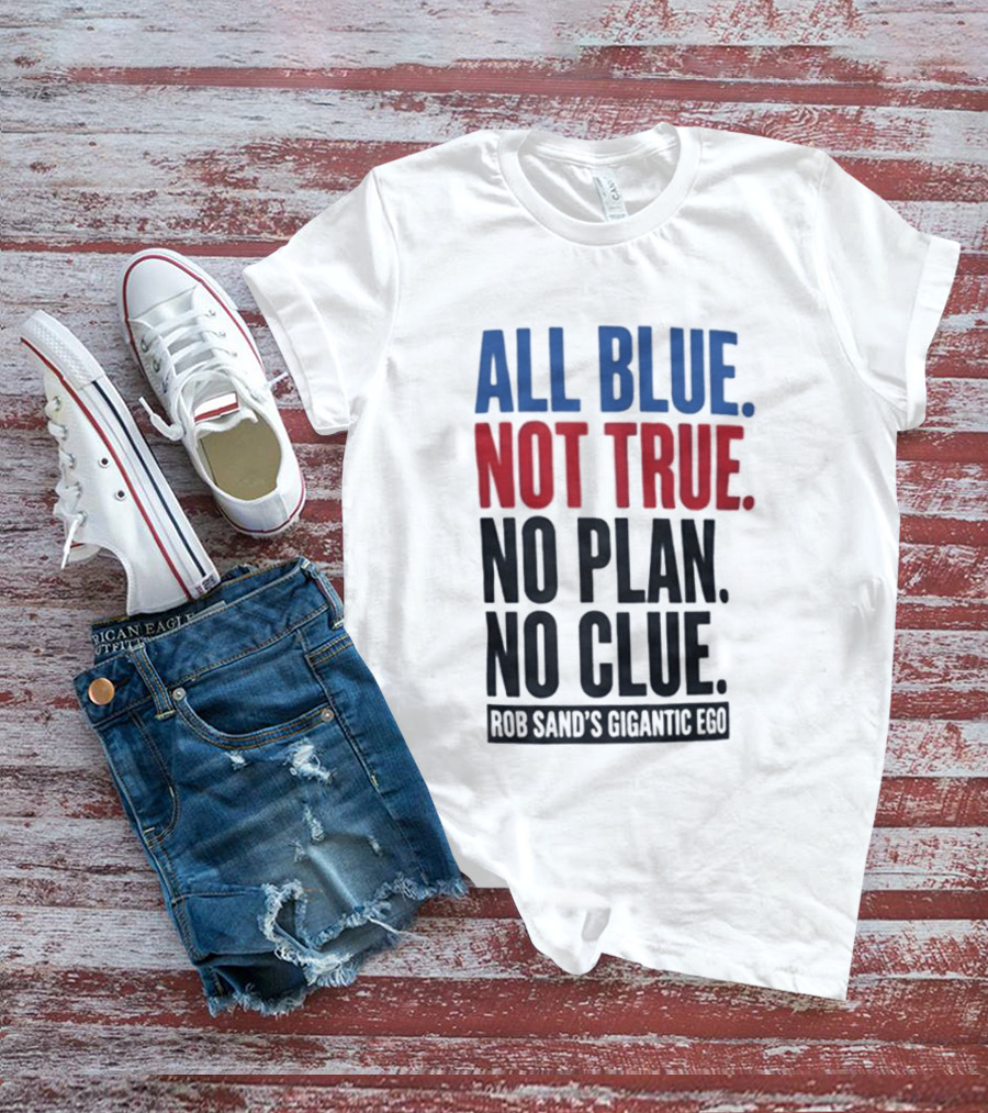 All Blue Not True No Plan No Clue Rob Sand's Gigantic Ego T-Shirt