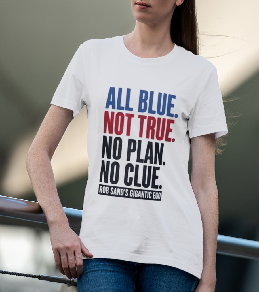 All Blue Not True No Plan No Clue Rob Sand's Gigantic Ego T-Shirt
