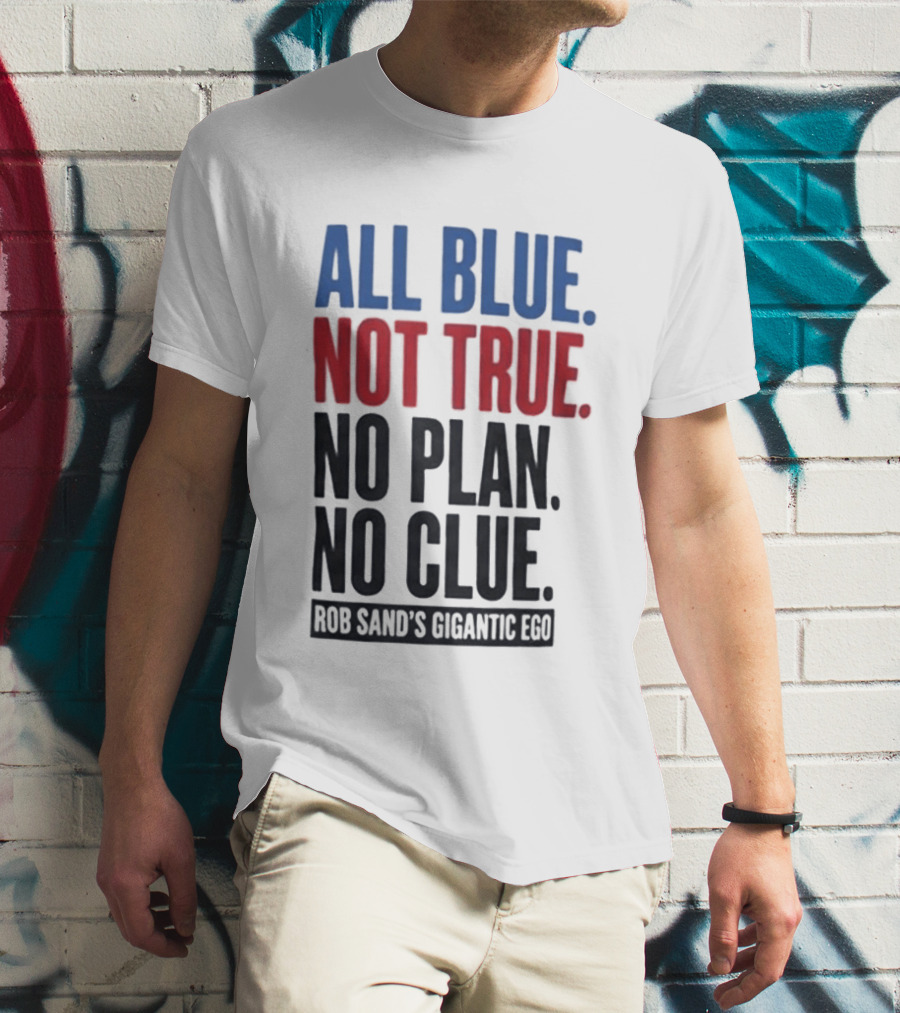 All Blue Not True No Plan No Clue Rob Sand's Gigantic Ego T-Shirt