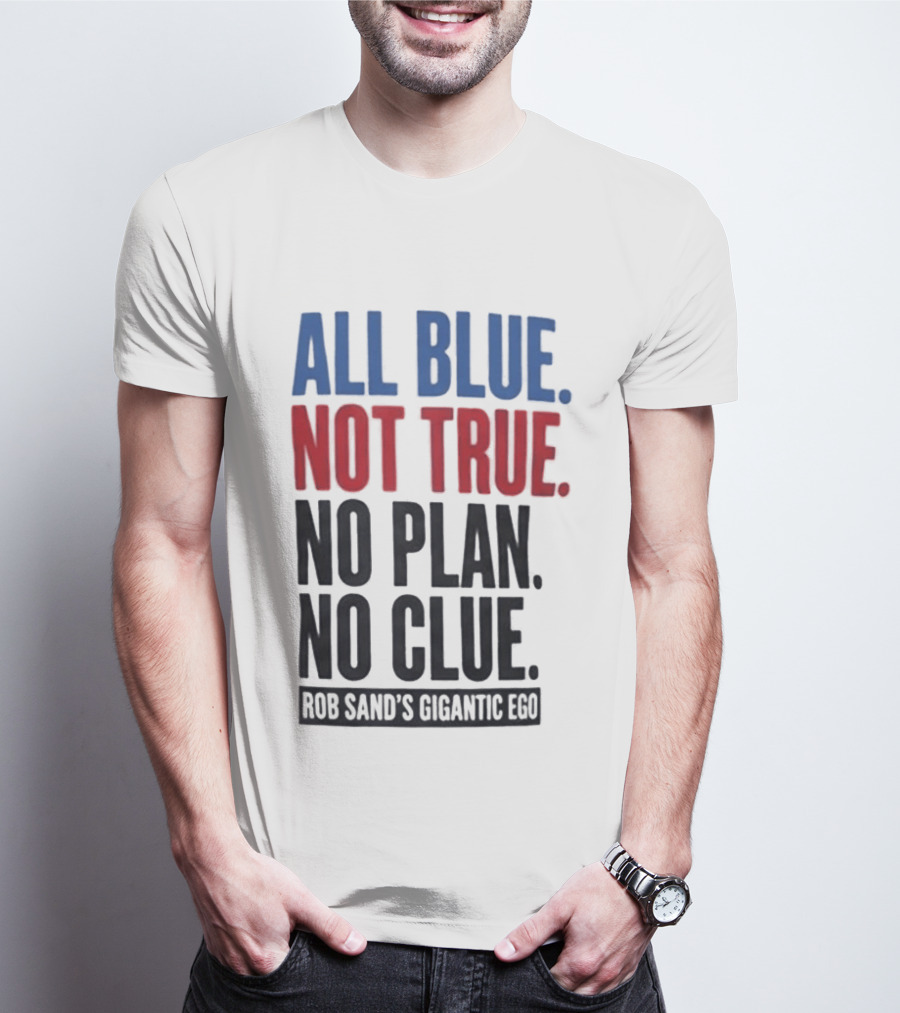 All Blue Not True No Plan No Clue Rob Sand's Gigantic Ego T-Shirt