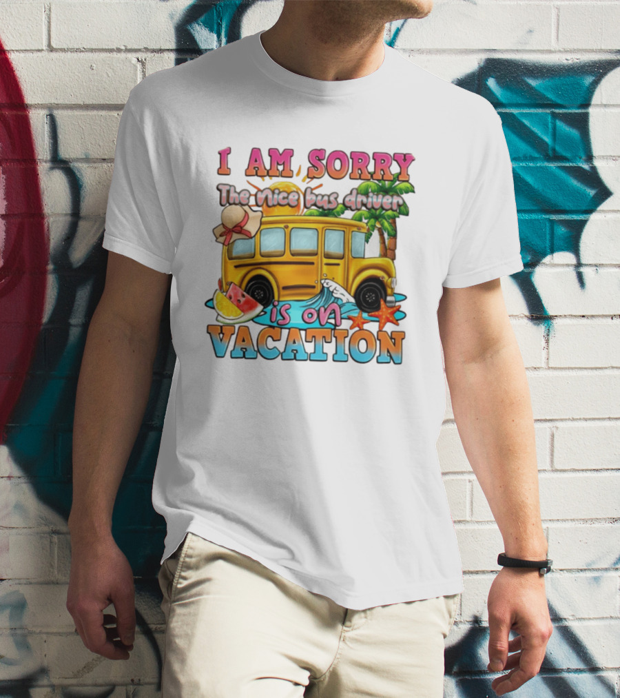 I Am Sorry The Nice Bus Driver Is On Vacation Summer Fun And Relaxation T-Shirt