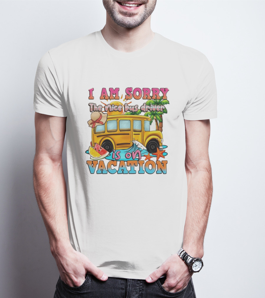 I Am Sorry The Nice Bus Driver Is On Vacation Summer Fun And Relaxation T-Shirt