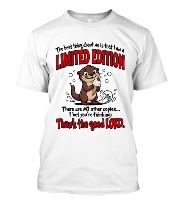 The Best Thing About Me Is That I Am A Limited Edition Otter No Other Copies Thank The Good Lord T-Shirt