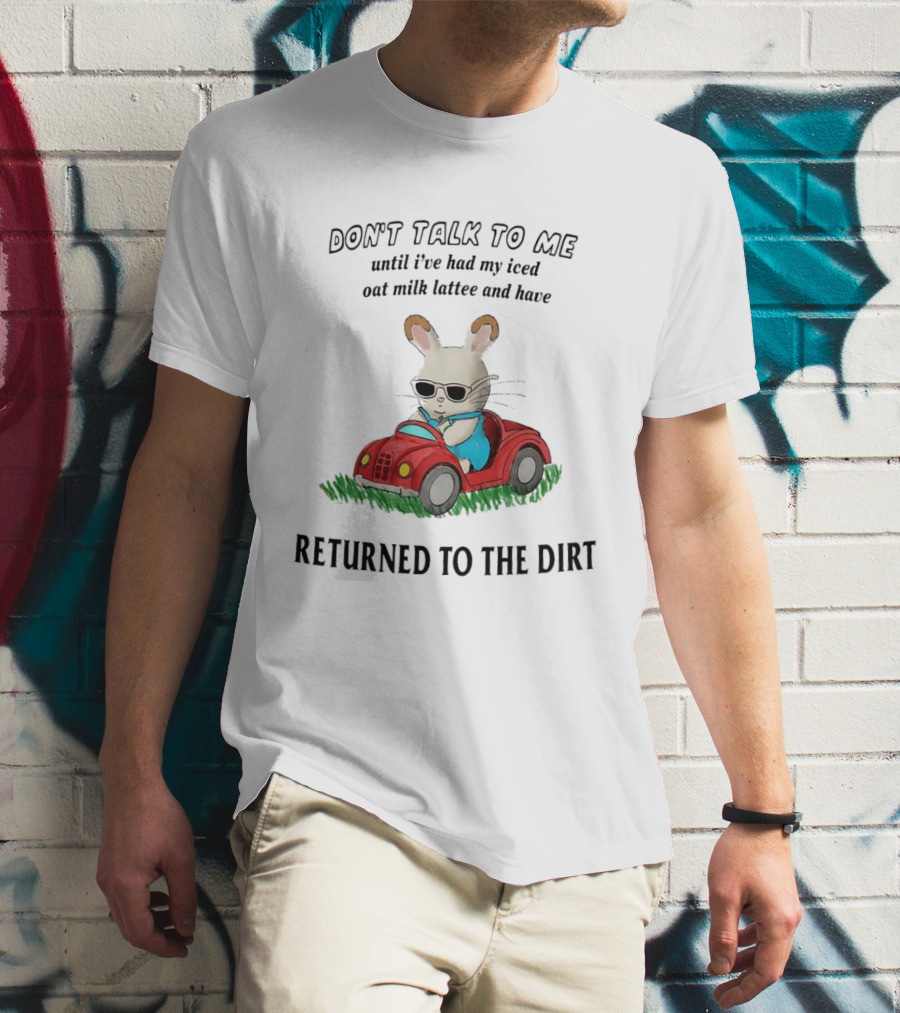 Don't Talk To Me Until I've Had My Iced Oat Milk Latte And Returned To The Dirt With Bunny In Car T-Shirt