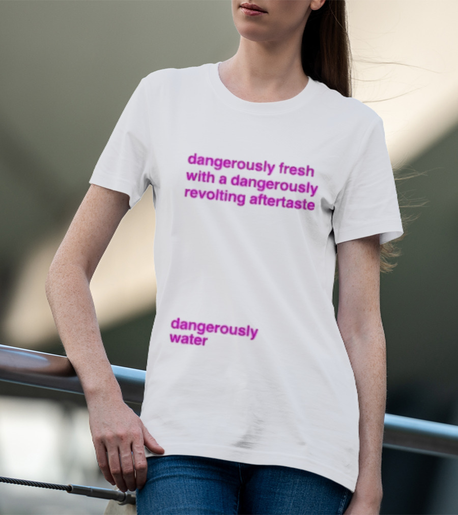 Dangerously Fresh With A Dangerously Revolting Aftertaste Dangerously Water T-Shirt