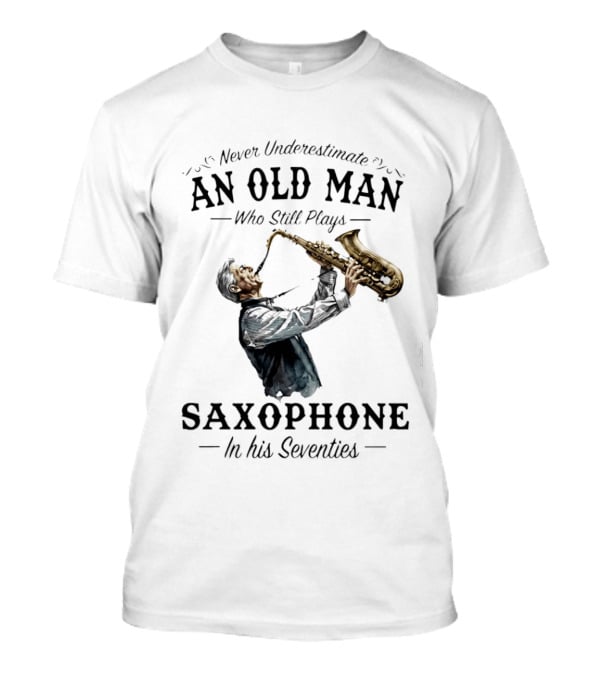Never Underestimate An Old Man Who Still Plays Saxophone In His Seventies T-Shirt