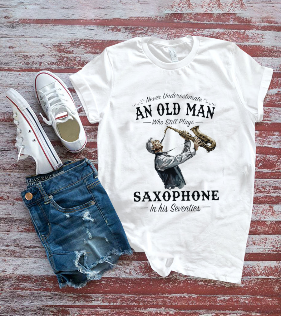 Never Underestimate An Old Man Who Still Plays Saxophone In His Seventies T-Shirt