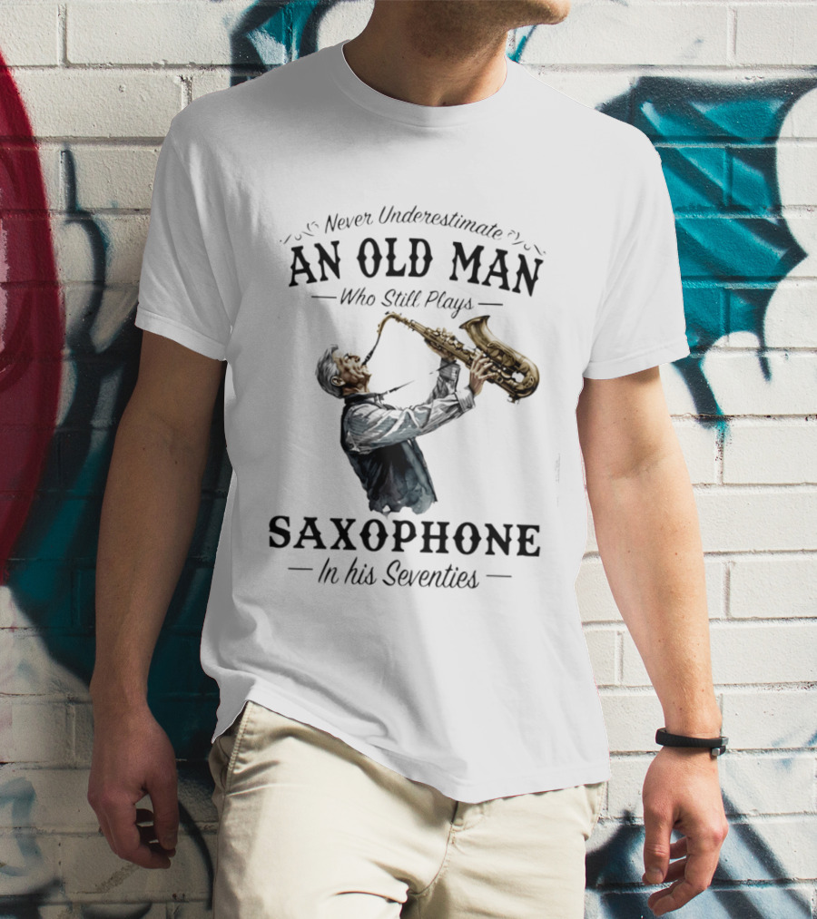 Never Underestimate An Old Man Who Still Plays Saxophone In His Seventies T-Shirt