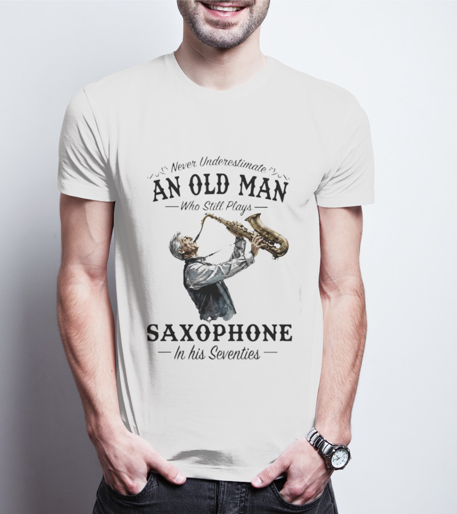Never Underestimate An Old Man Who Still Plays Saxophone In His Seventies T-Shirt