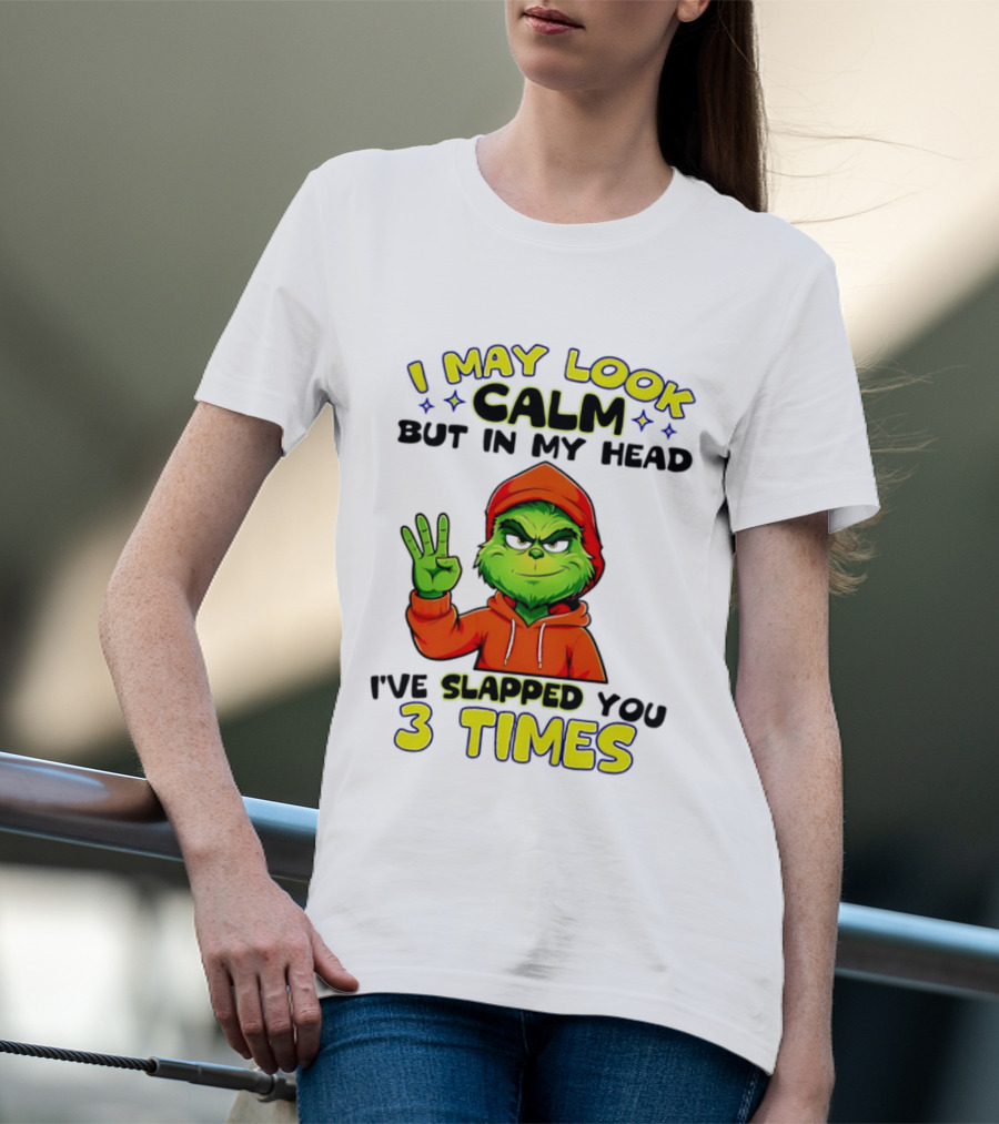 I May Look Calm Grinch In My Head Slapped You 3 Times T-Shirt