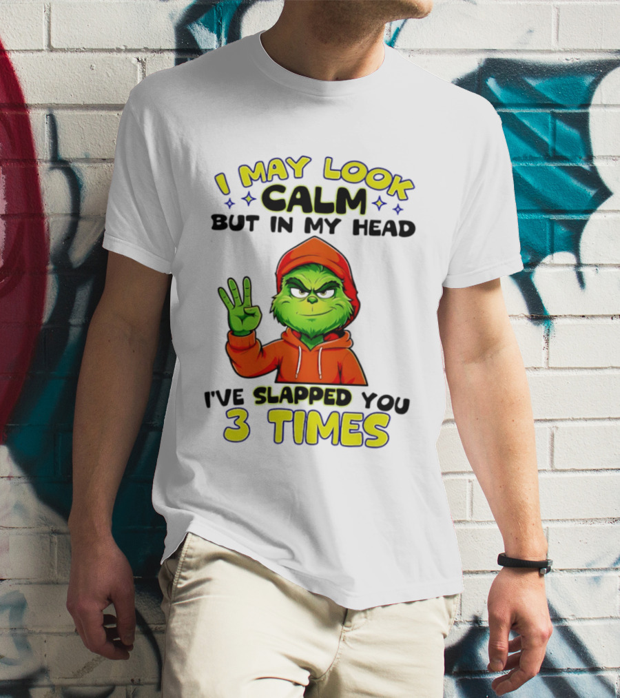 I May Look Calm Grinch In My Head Slapped You 3 Times T-Shirt