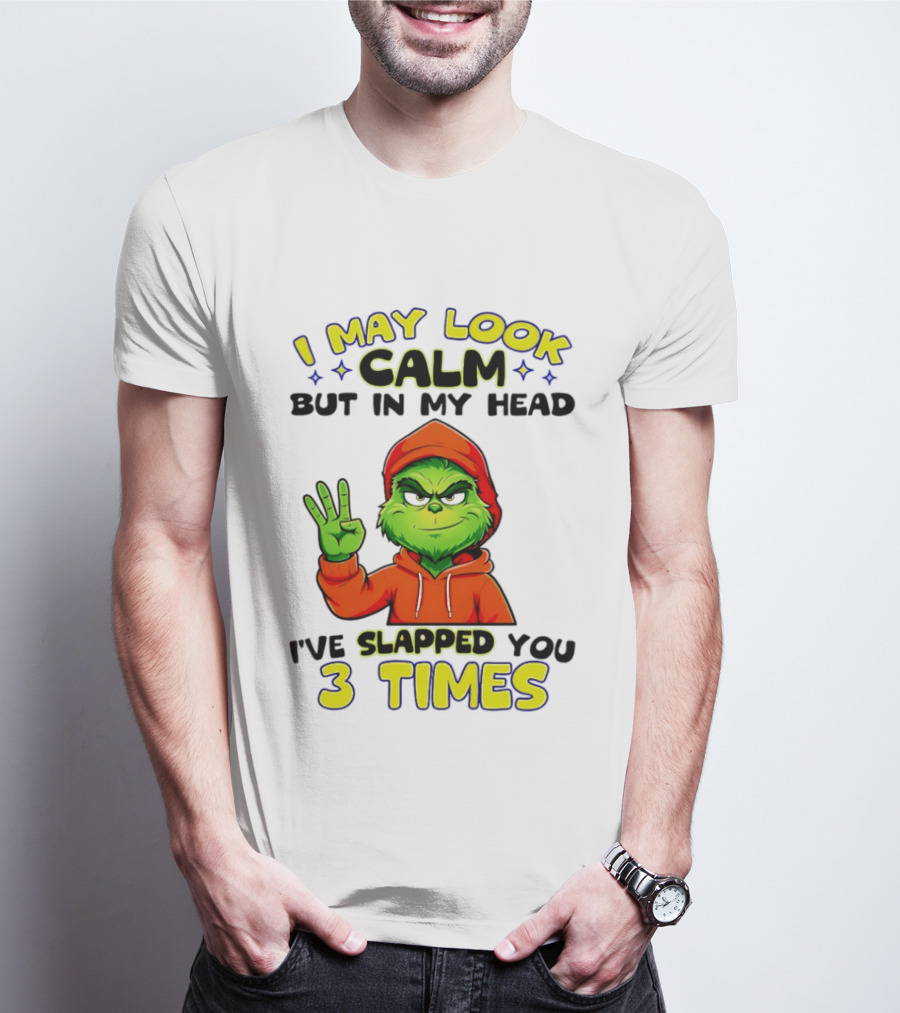 I May Look Calm Grinch In My Head Slapped You 3 Times T-Shirt