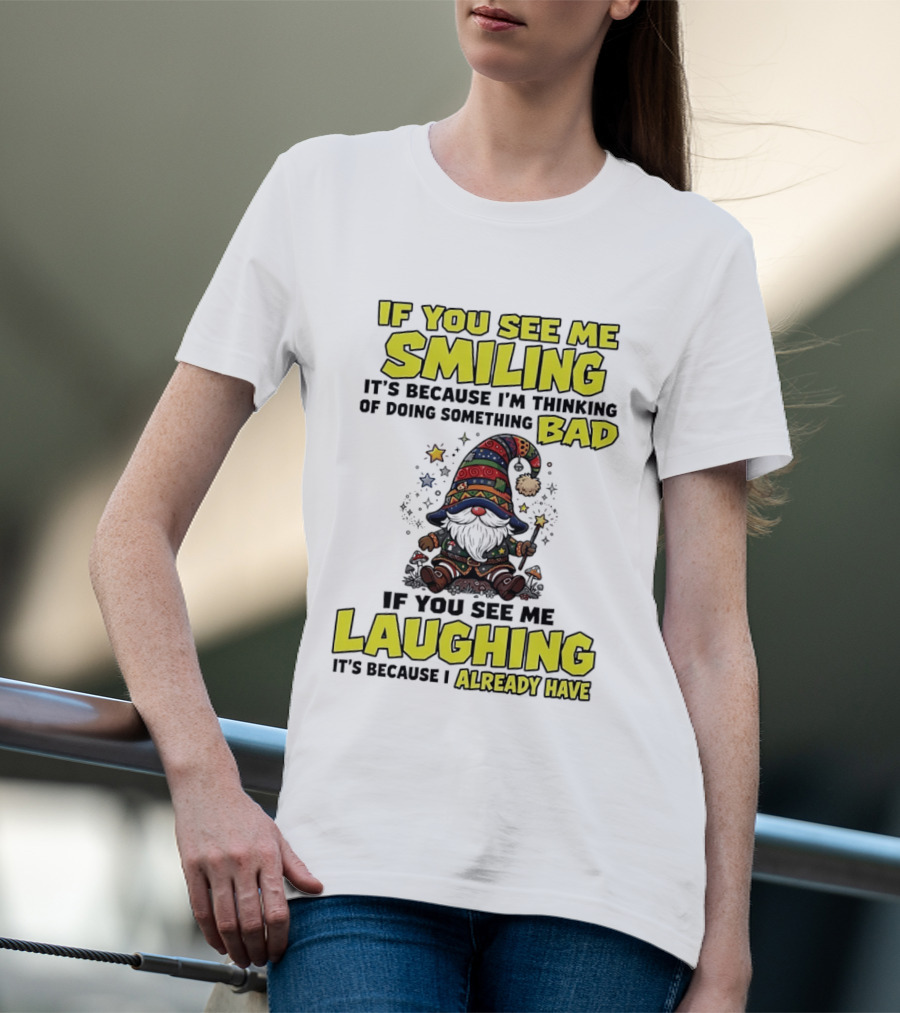 If You See Me Smiling Gnome Thinking Of Doing Something Bad If You See Me Laughing I Already Have T-Shirt