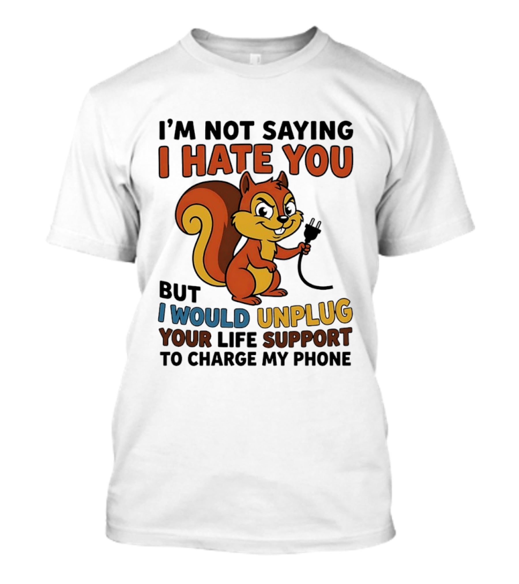 I'm Not Saying I Hate You Squirrel Unplug Life Support To Charge My Phone T-Shirt