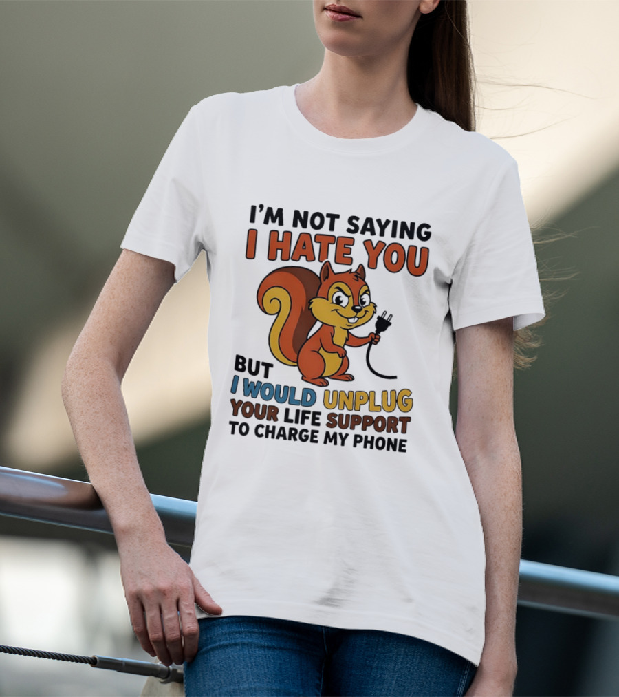 I'm Not Saying I Hate You Squirrel Unplug Life Support To Charge My Phone T-Shirt