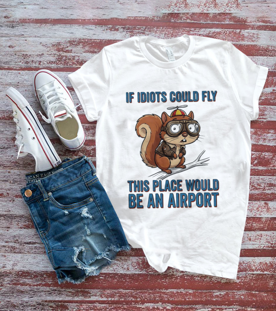 Squirrel If Idiots Could Fly This Place Would Be An Airport T-Shirt