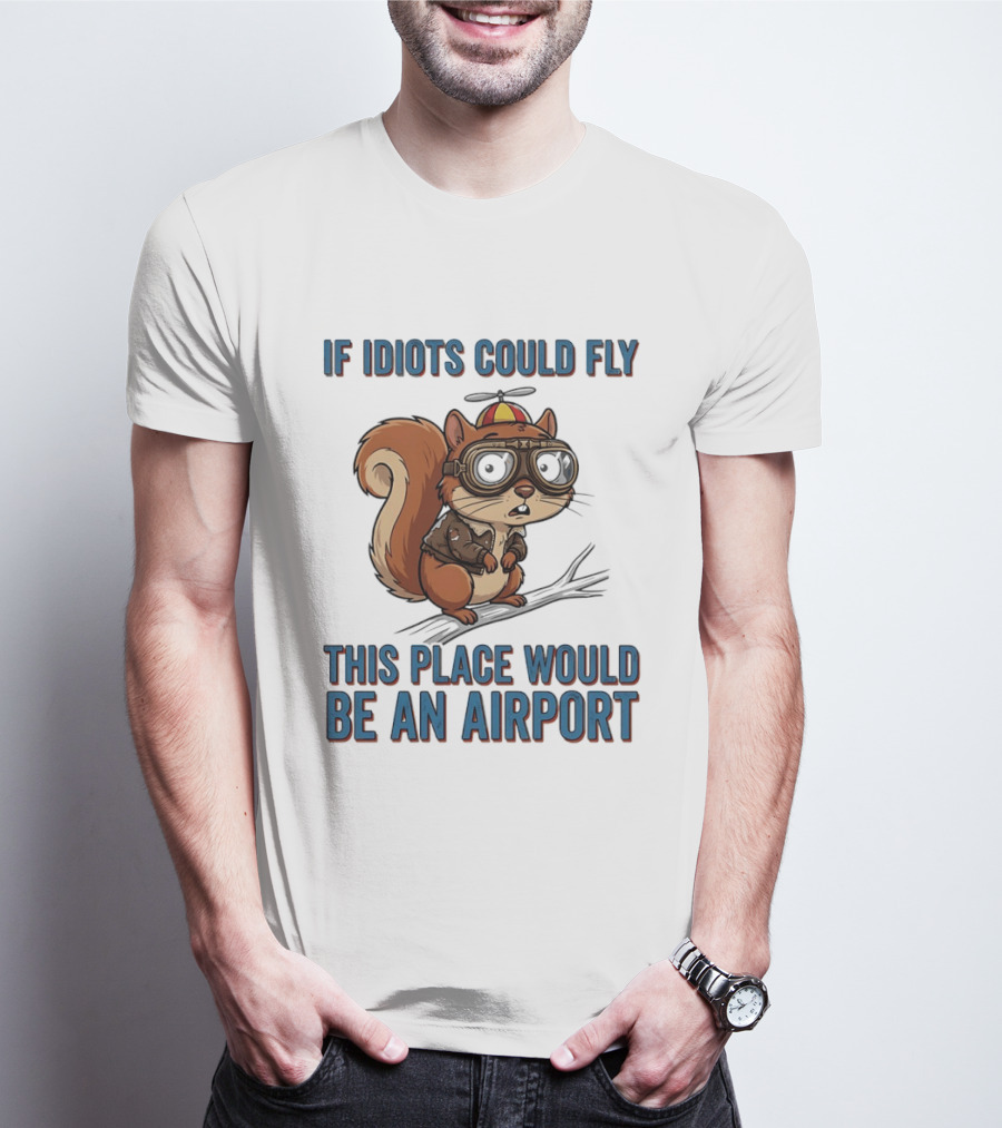 Squirrel If Idiots Could Fly This Place Would Be An Airport T-Shirt
