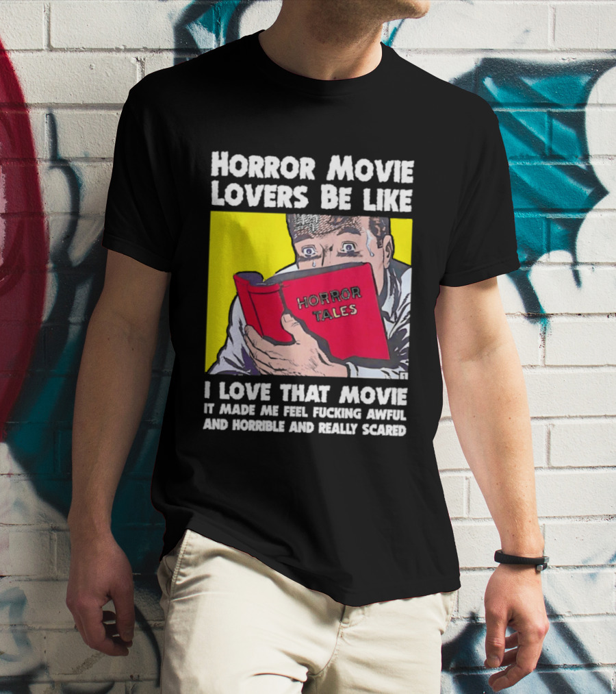 Horror Movie Lovers Be Like Horror Tales I Love That Movie It Made Me Feel Fucking Awful And Horrible And Really Scared T-Shirt