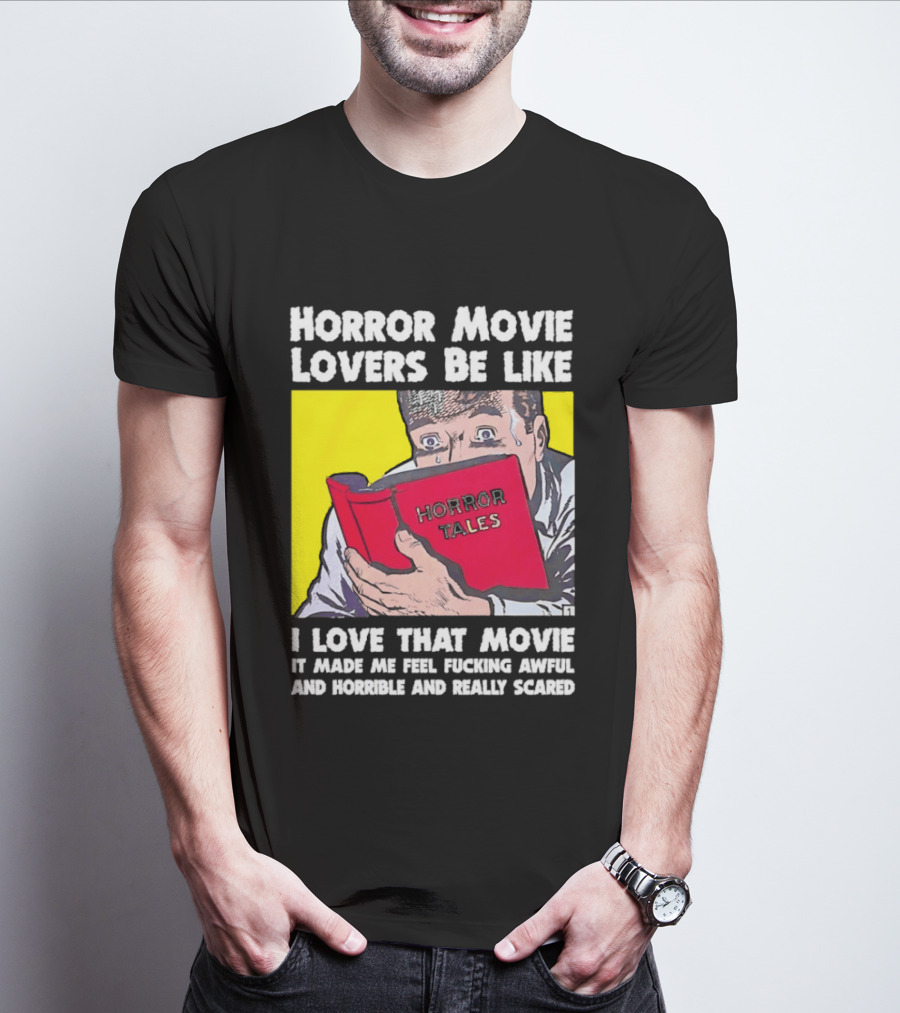 Horror Movie Lovers Be Like Horror Tales I Love That Movie It Made Me Feel Fucking Awful And Horrible And Really Scared T-Shirt
