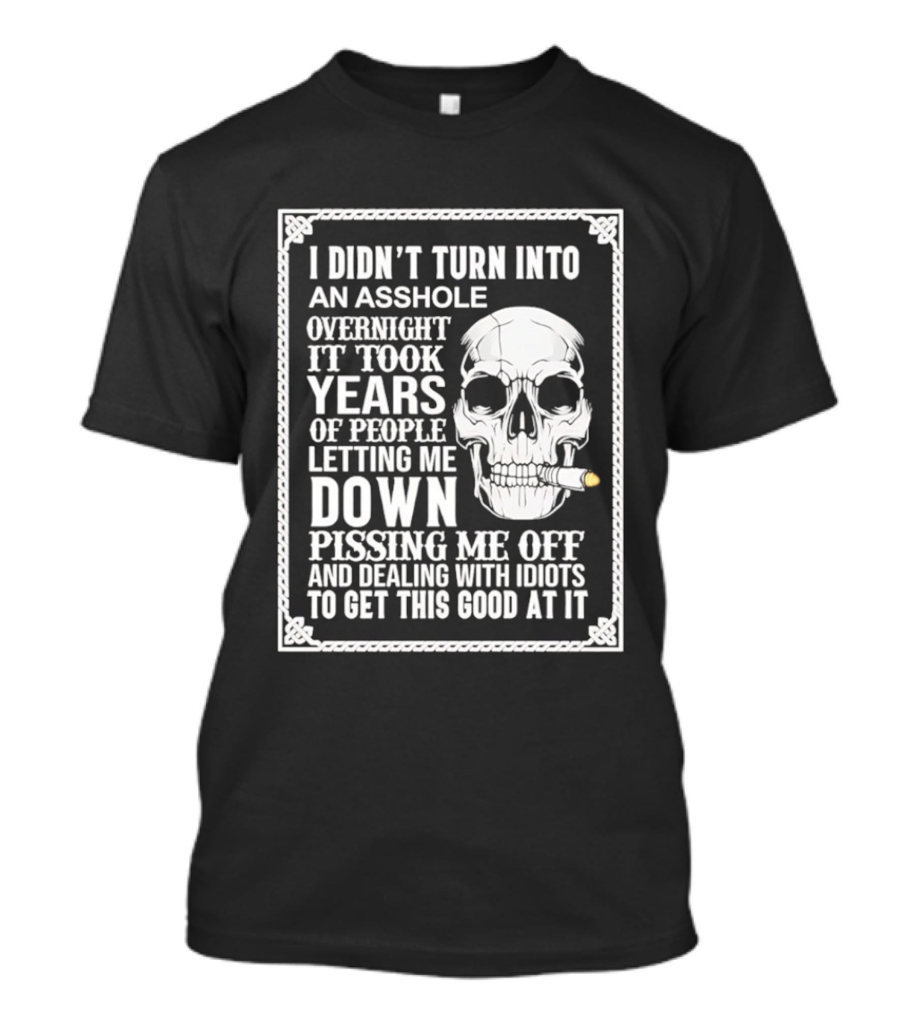 I Didn't Turn Into An Asshole Overnight Skull Years Of People Letting Me Down Pissing Me Off Dealing With Idiots T-Shirt