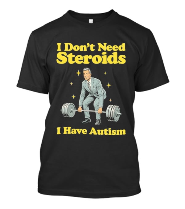 I Don't Need Steroids I Have Autism Weightlifting Motivational Humor T-Shirt