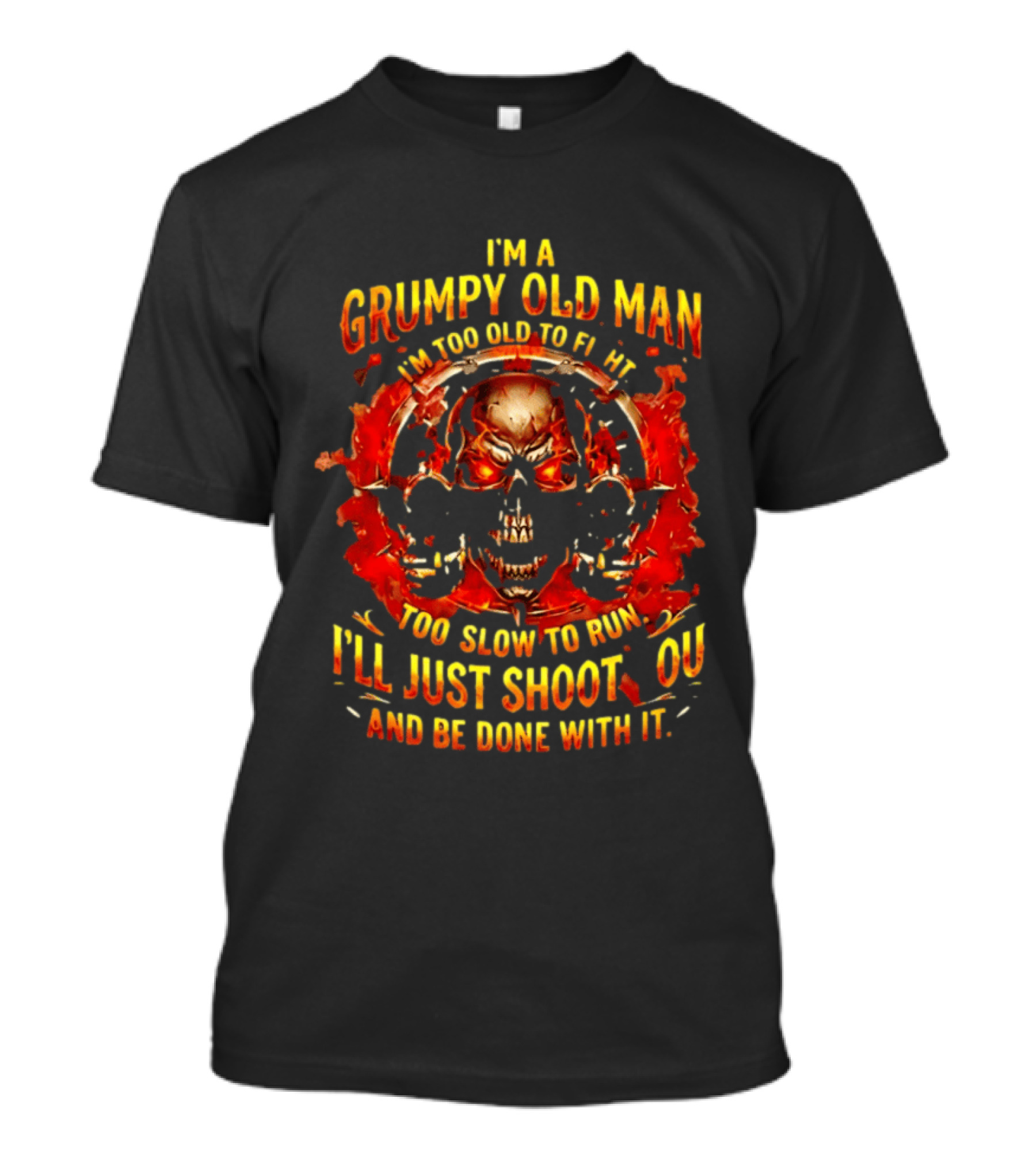I'm A Grumpy Old Man I'm Too Old To Fight Too Slow To Run I'll Just Shoot You And Be Done With It Skull T-Shirt