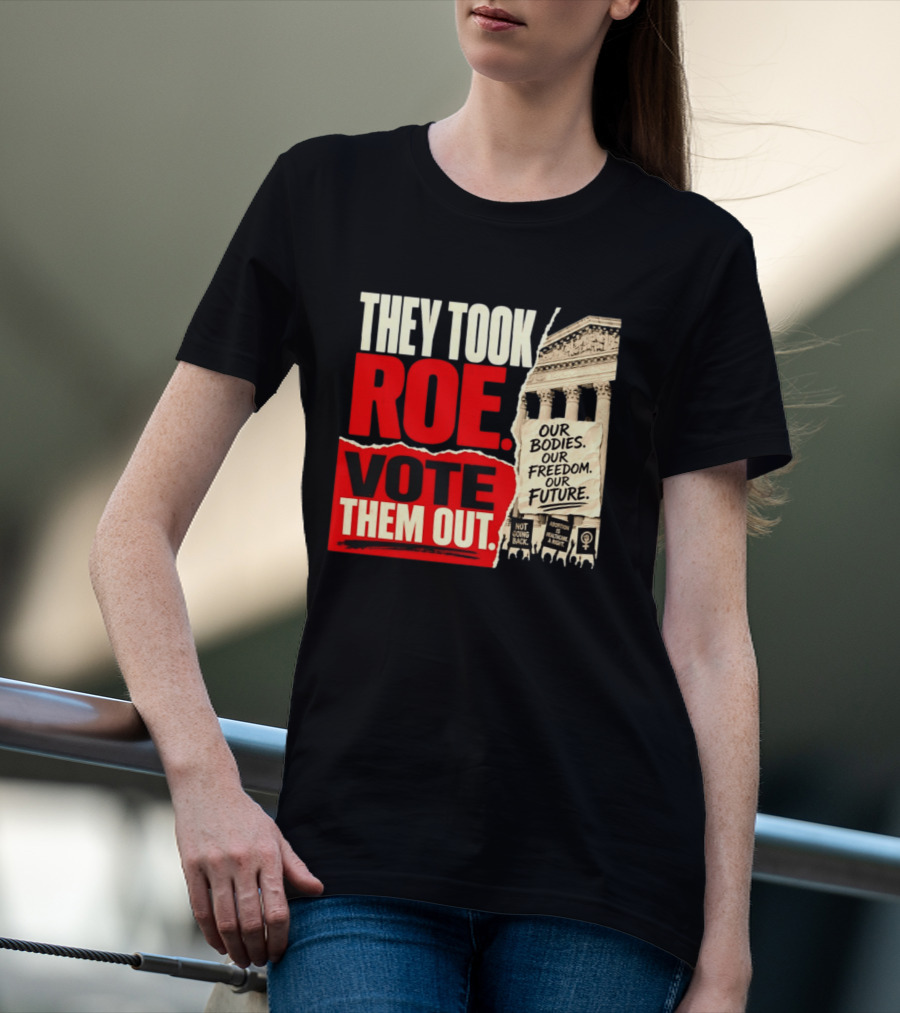 They Took Roe Vote Them Out Our Bodies Our Freedom Our Future Abortion Is Healthcare Not Going Back T-Shirt