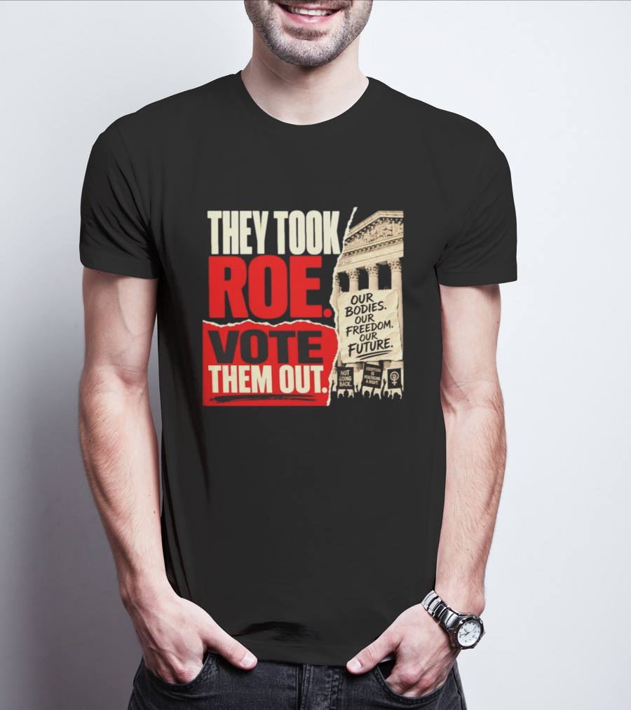 They Took Roe Vote Them Out Our Bodies Our Freedom Our Future Abortion Is Healthcare Not Going Back T-Shirt