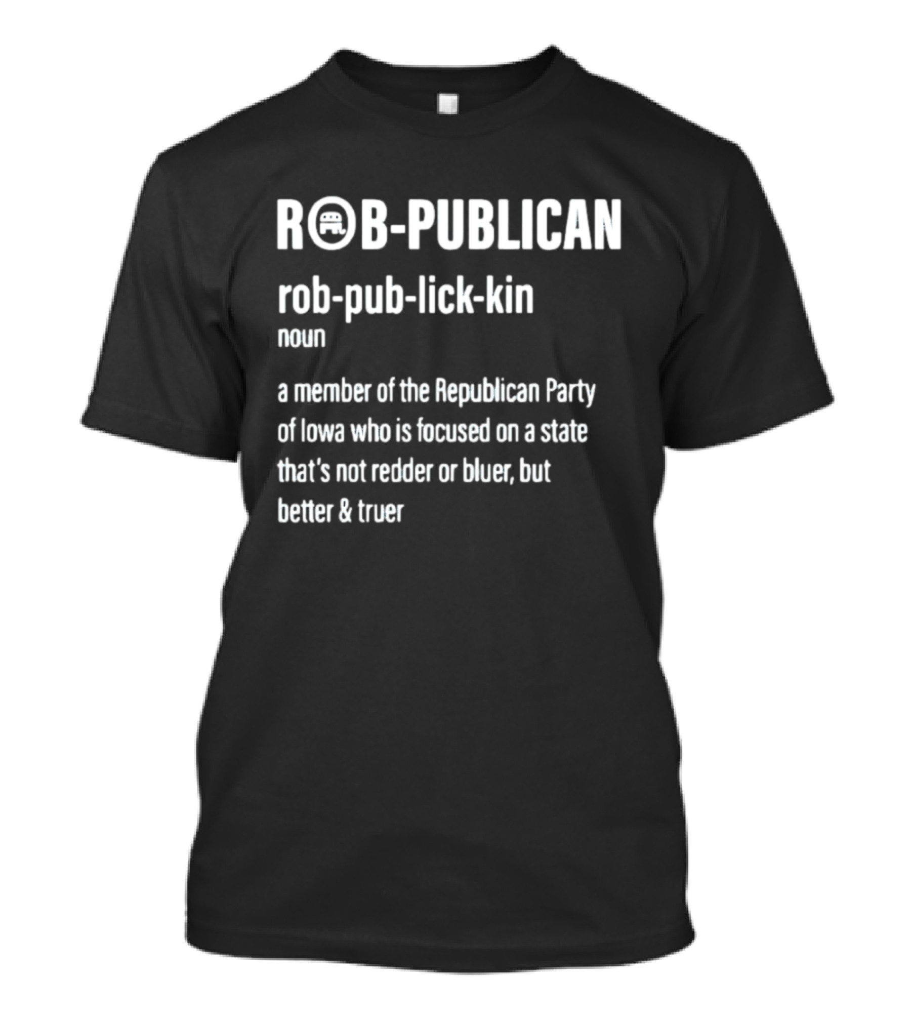ROBPUBLICAN Member Of Republican Party Of Iowa Better And Truer Focused State T-Shirt