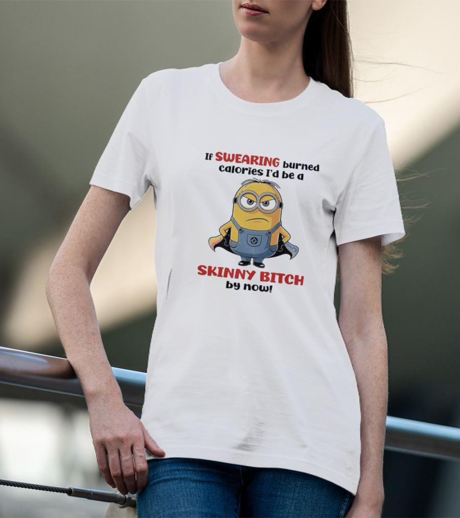 If Swearing Burned Calories I'd Be A Skinny Bitch Minions T-Shirt