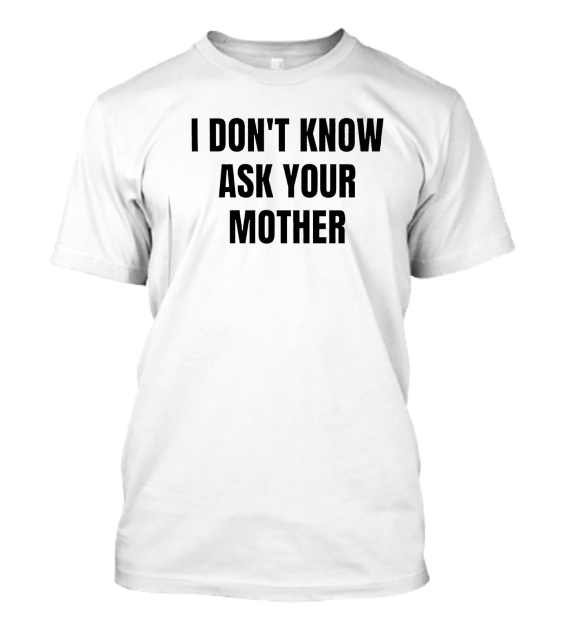 I Don't Know Ask Your Mother Classic Dad Joke T-Shirt