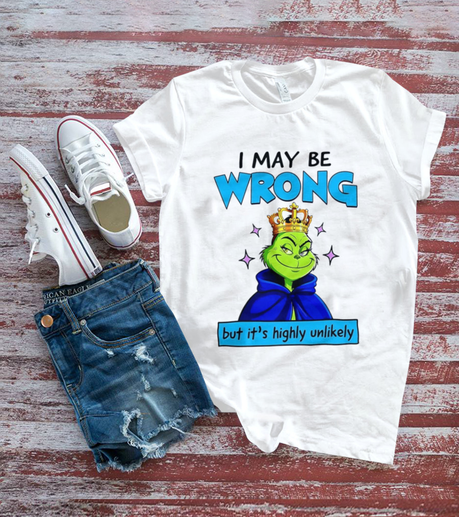 I May Be Wrong But It's Highly Unlikely Grinch Crowned And Cloaked T-Shirt